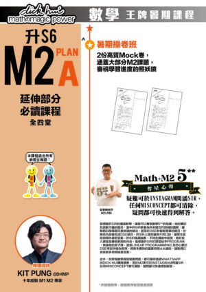 升S6 M2 Plan A 延伸部分必讀課程 Kit Pung@DHMP 十年經驗 M1 M2 專家 (全四堂) 本課程適合所有新舊生報讀！ ．暑期操卷班 2份高質Mock卷，涵蓋大部分M2課題，審視學習進度的照妖鏡